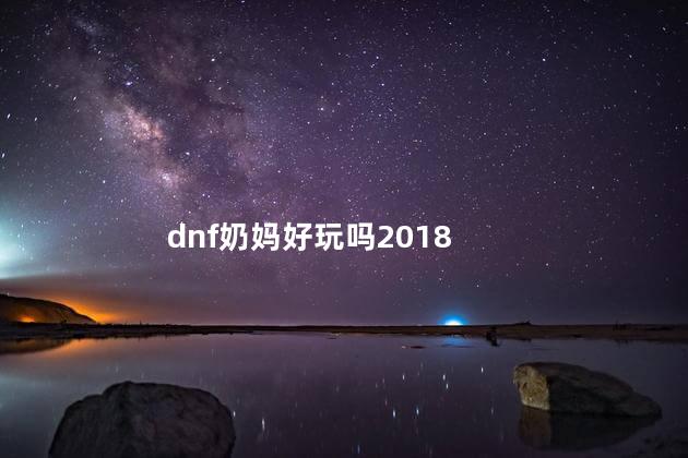 dnf奶妈好玩吗2018