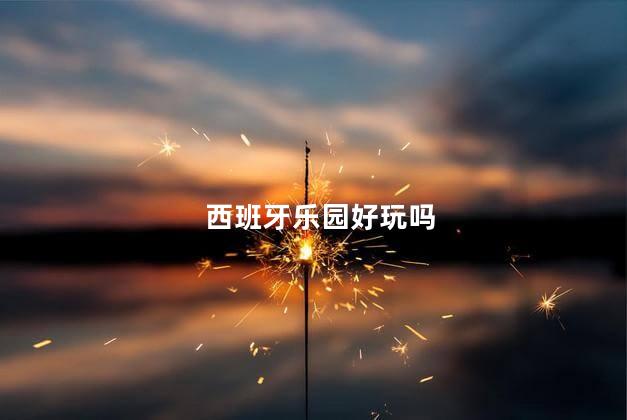 西班牙乐园好玩吗