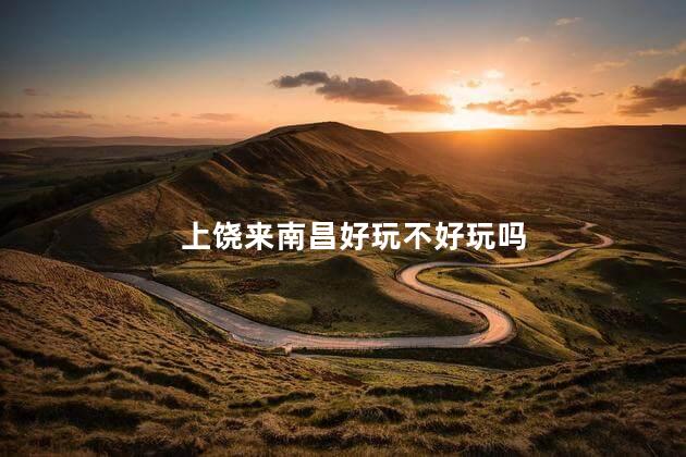上饶来南昌好玩不好玩吗