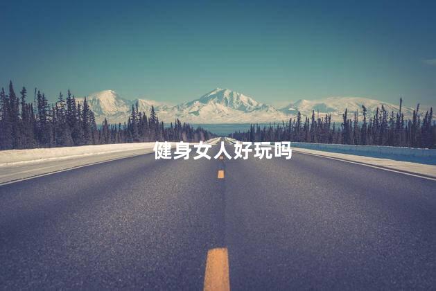健身女人好玩吗
