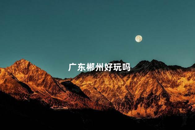 广东郴州好玩吗