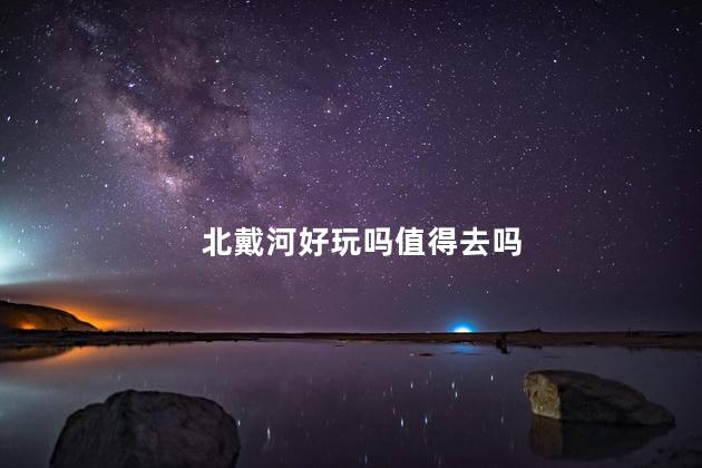 北戴河好玩吗值得去吗