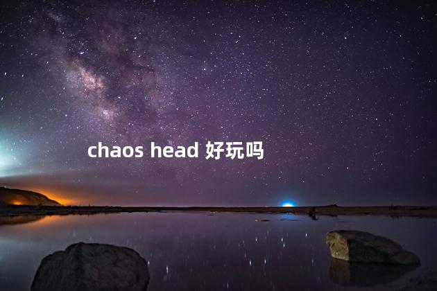 chaos head 好玩吗