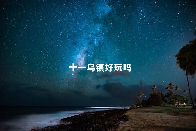 十一乌镇好玩吗