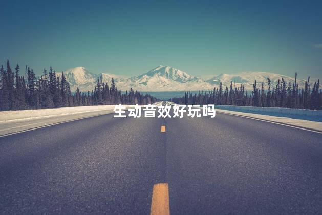 生动音效好玩吗
