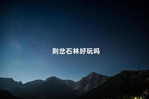 则岔石林好玩吗
