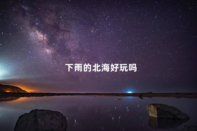 下雨的北海好玩吗