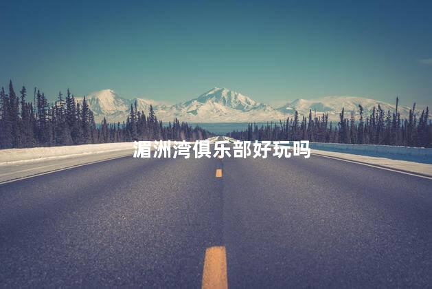 湄洲湾俱乐部好玩吗