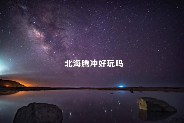 北海腾冲好玩吗