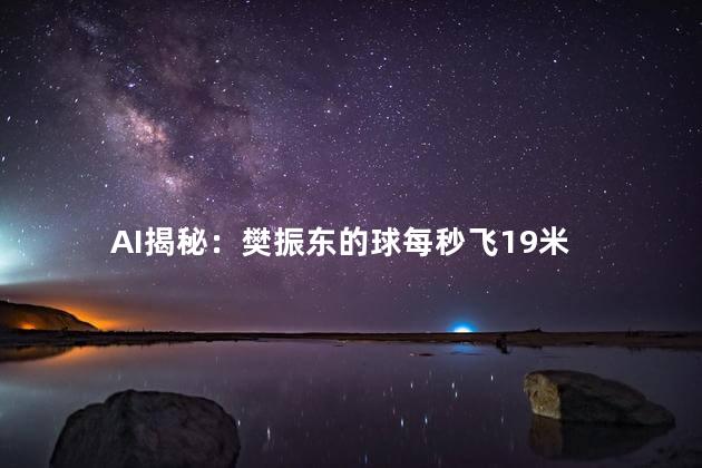AI揭秘：樊振东的球每秒飞19米