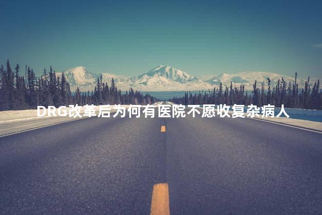 DRG改革后为何有医院不愿收复杂病人