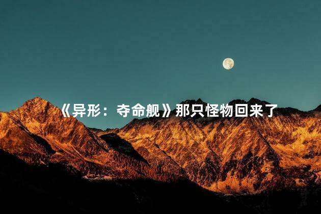 《异形：夺命舰》那只怪物回来了