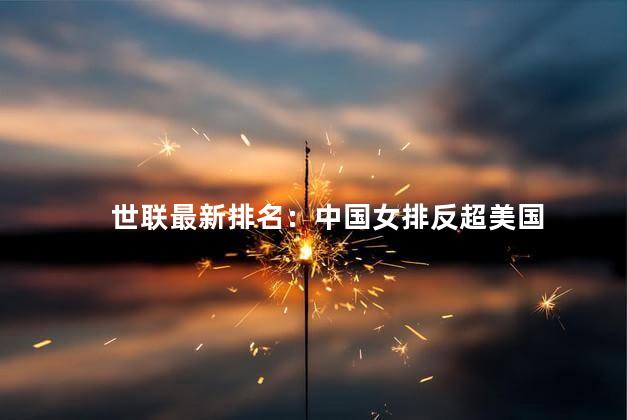 世联最新排名：中国女排反超美国