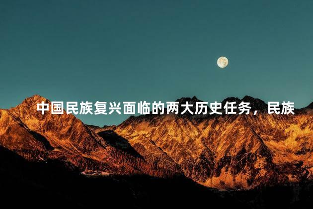 中国民族复兴面临的两大历史任务，民族复兴面临什么