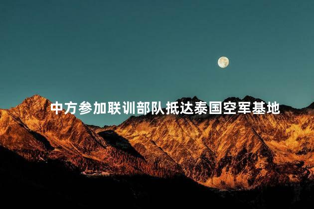 中方参加联训部队抵达泰国空军基地