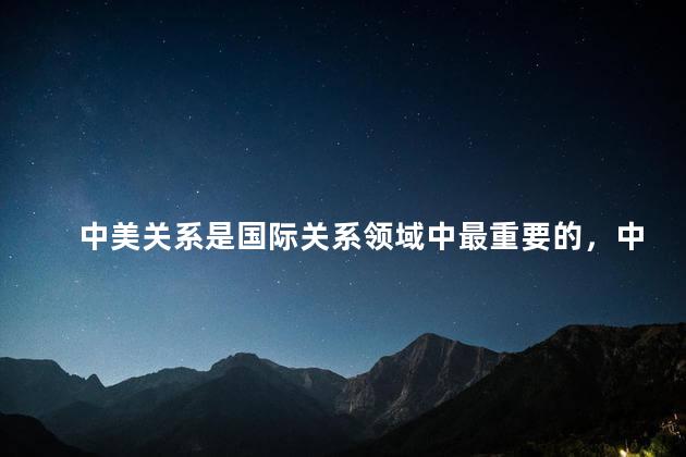 中美关系是国际关系领域中最重要的，中美关系重要吗