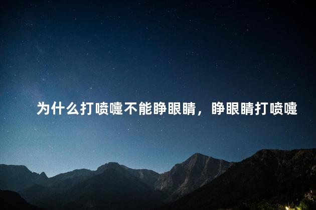 为什么打喷嚏不能睁眼睛，睁眼睛打喷嚏可以吗