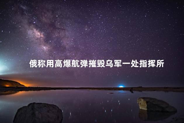 俄称用高爆航弹摧毁乌军一处指挥所