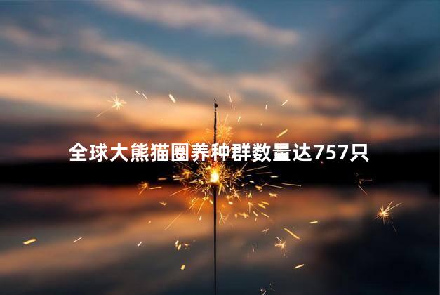 全球大熊猫圈养种群数量达757只