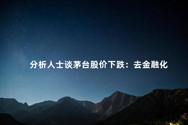 分析人士谈茅台股价下跌：去金融化