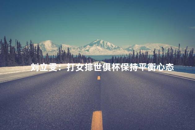 刘立雯：打女排世俱杯保持平衡心态