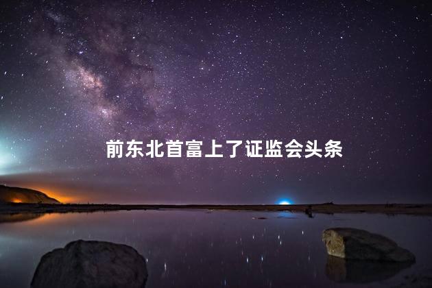 前东北首富上了证监会头条