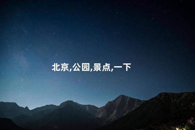 北京迷你公园好玩吗 北京旅游必去的景点有哪些