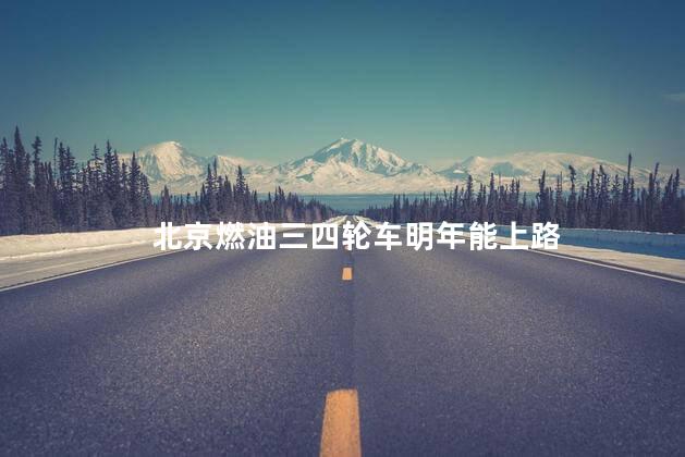 北京燃油三四轮车明年能上路