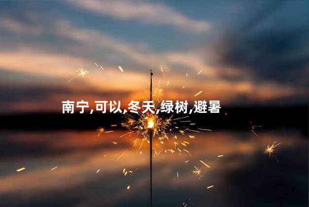 南宁绿树冬天好玩吗 南宁避暑好去处