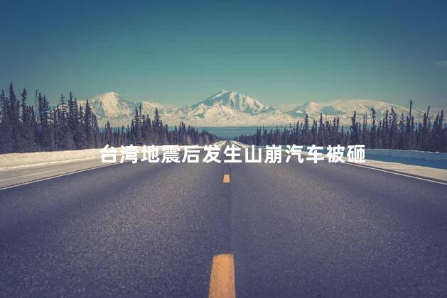 台湾地震后发生山崩汽车被砸