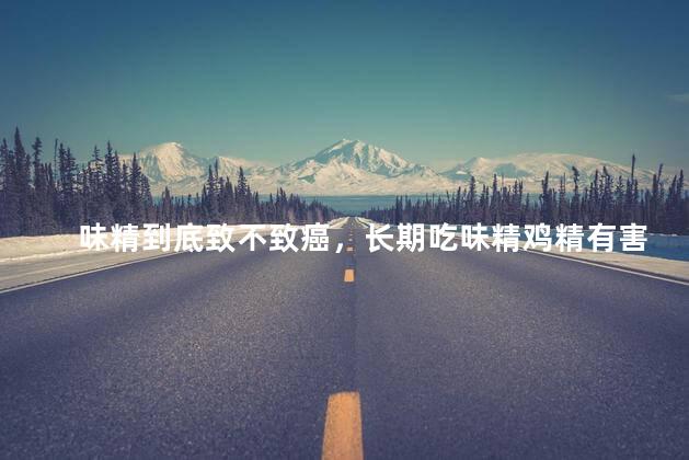 味精到底致不致癌，长期吃味精鸡精有害吗