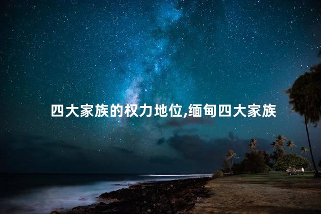 四大家族的权力地位，缅甸四大家族