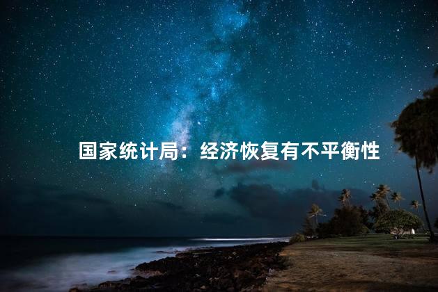 国家统计局：经济恢复有不平衡性