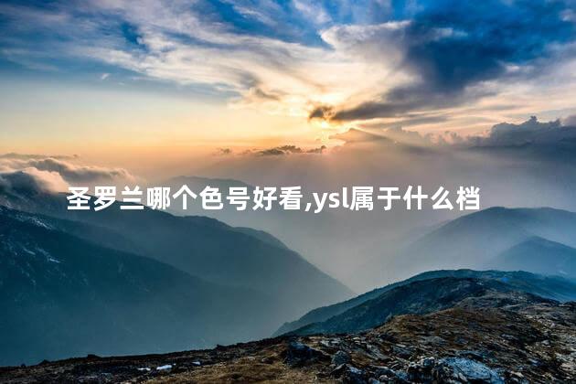 圣罗兰哪个色号好看，ysl属于什么档次