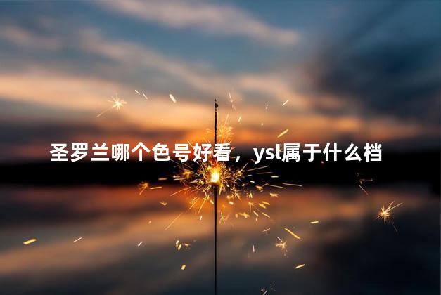 圣罗兰哪个色号好看，ysl属于什么档次