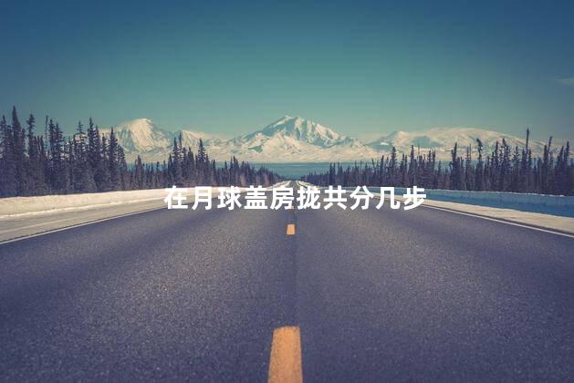在月球盖房拢共分几步