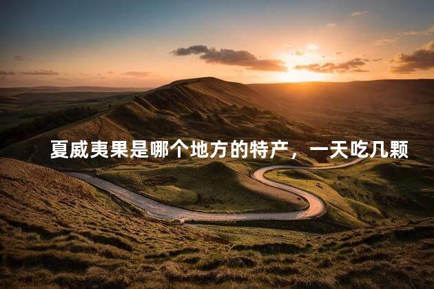 夏威夷果是哪个地方的特产，一天吃几颗夏威夷果合适