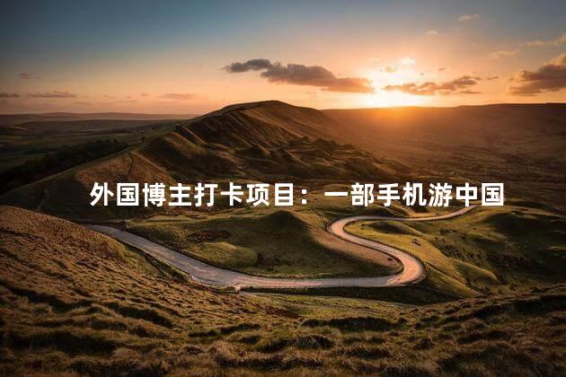 外国博主打卡项目：一部手机游中国