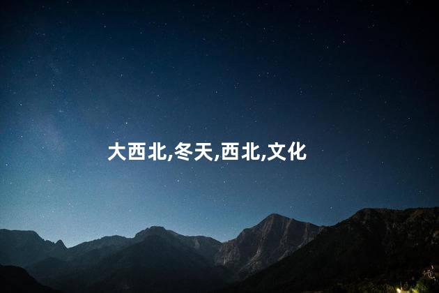 冬天西北山好玩吗 冬天去大西北好玩吗
