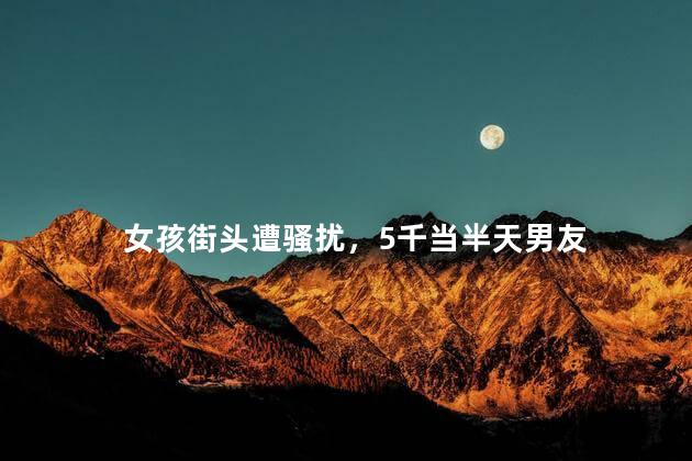 女孩街头遭骚扰，5千当半天男友