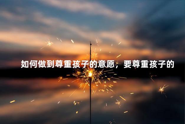 如何做到尊重孩子的意愿，要尊重孩子的意愿吗