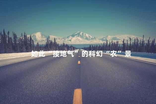 如此“接地气”的科幻“农”景