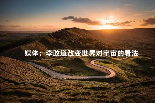 媒体：李政道改变世界对宇宙的看法