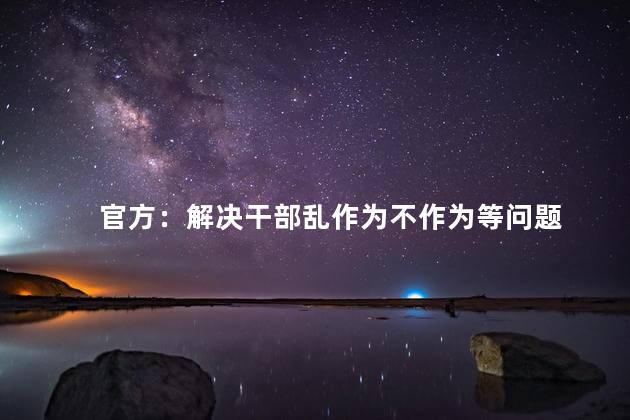 官方：解决干部乱作为不作为等问题
