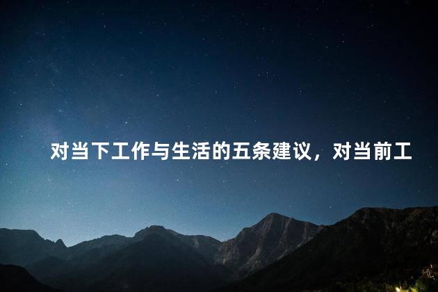 对当下工作与生活的五条建议，对当前工作的看法和建议