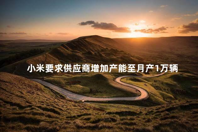小米要求供应商增加产能至月产1万辆