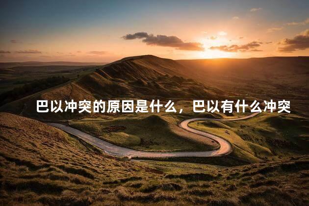 巴以冲突的原因是什么，巴以有什么冲突