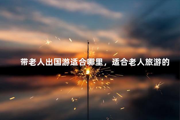 带老人出国游适合哪里，适合老人旅游的地方