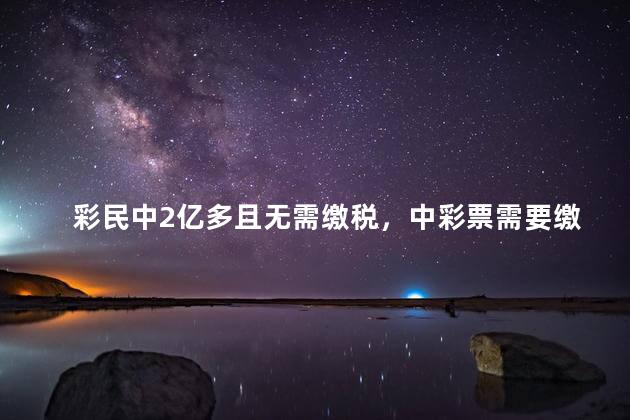 彩民中2亿多且无需缴税，中彩票需要缴税吗