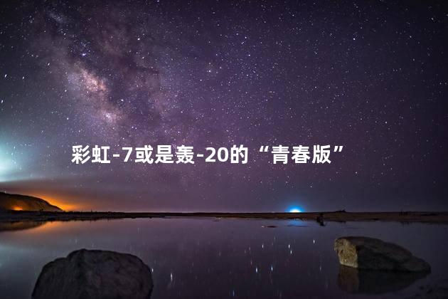 彩虹-7或是轰-20的“青春版”